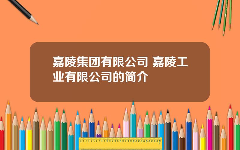 嘉陵集团有限公司 嘉陵工业有限公司的简介